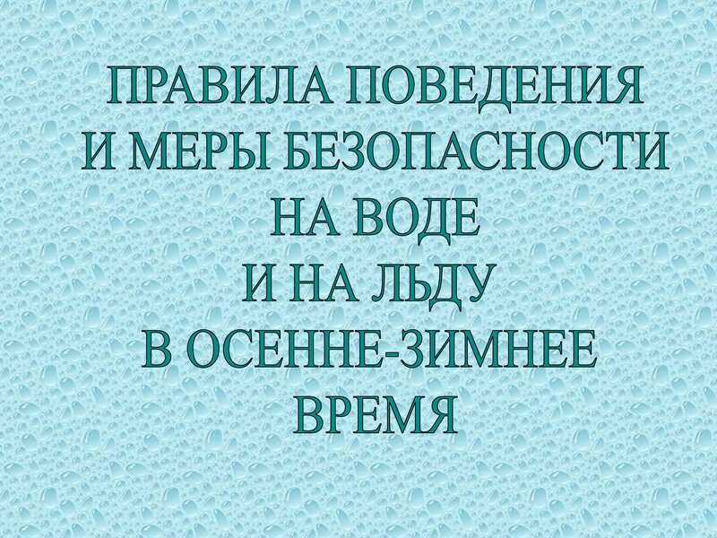 ПРАВИЛА ПОВЕДЕНИЯ И МЕРЫ БЕЗОПАСНОСТИ НА ВОДЕ И НА ЛЬДУ  В ОСЕННЕ-ЗИМНЕЕ  ВРЕМЯ